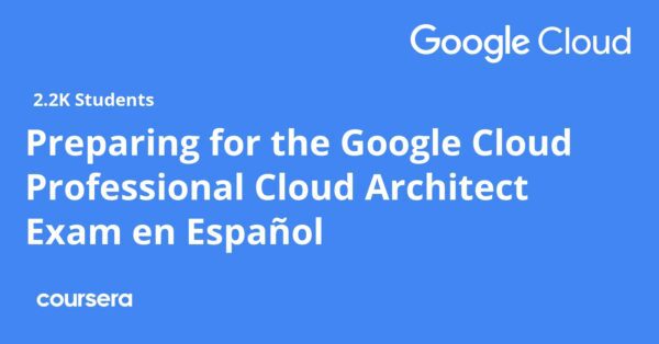 Preparing for the Google Cloud Professional Cloud Architect Exam en Español