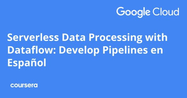 Serverless Data Processing with Dataflow: Develop Pipelines en Español